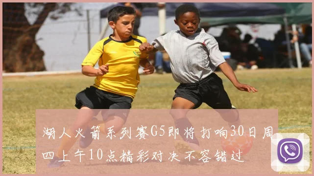 湖人火箭系列赛G5即将打响30日周四上午10点精彩对决不容错过