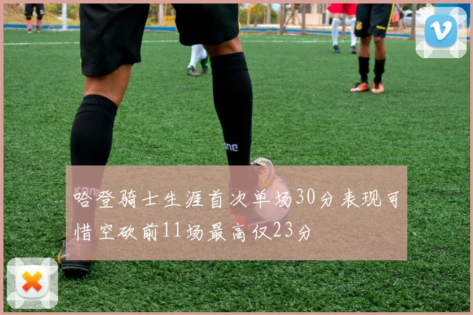 哈登骑士生涯首次单场30分表现可惜空砍前11场最高仅23分