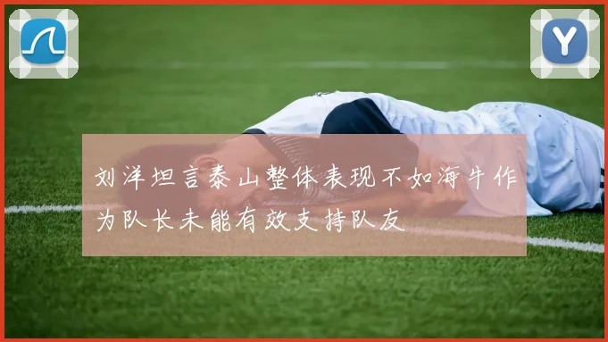刘洋坦言泰山整体表现不如海牛作为队长未能有效支持队友