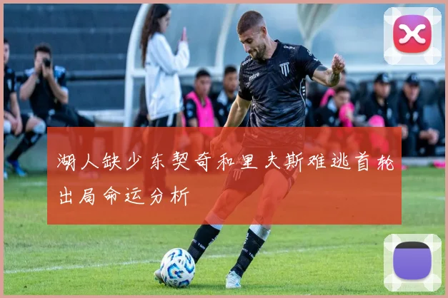 湖人缺少东契奇和里夫斯难逃首轮出局命运分析
